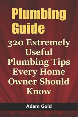 Bild des Verkufers fr Plumbing Guide: 320 Extremely Useful Plumbing Tips Every Home Owner Should Know zum Verkauf von GreatBookPrices
