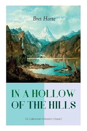 Imagen del vendedor de IN A HOLLOW OF THE HILLS (A Californian Western Classic): From the Renowned Author of The Luck of Roaring Camp, The Outcasts of Poker Flat, The Tales a la venta por GreatBookPrices