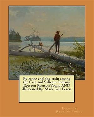 Seller image for By Canoe and Dog-train Among the Cree and Salteaux Indians : Mark Guy Pearse for sale by GreatBookPrices