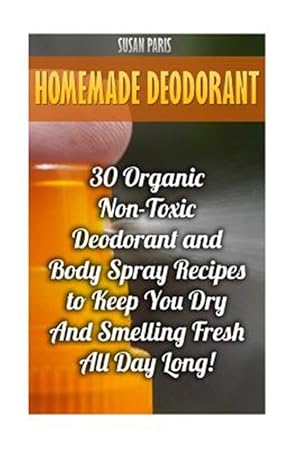 Bild des Verkufers fr Homemade Deodorant : 30 Organic Non-toxic Deodorant and Body Spray Recipes to Keep You Dry and Smelling Fresh All Day Long! zum Verkauf von GreatBookPrices