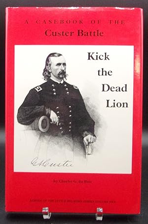 KICK THE LION DEAD: A Casebook of the Custer Battle