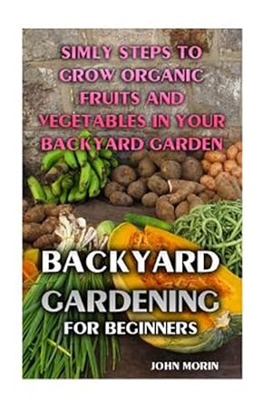 Seller image for Backyard Gardening for Beginners : Simly Steps to Grow Organic Fruits and Vegetables in Your Backyard Garden for sale by GreatBookPrices