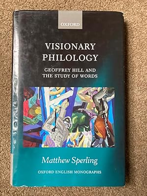 Visionary Philology: Geoffrey Hill and the Study of Words (Oxford English Monographs)