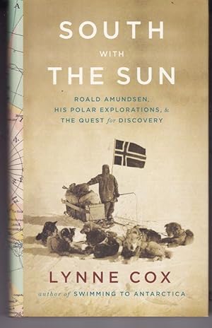 SOUTH WITH THE SUN, Roald Amundsen His Polar Expeditions and The Quest of Discovery