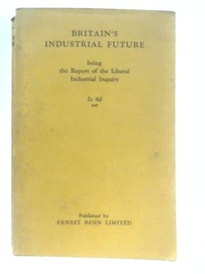 Britain's Industrial Future being the report of the Liberal Industrial Inquiry