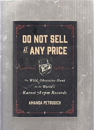 Do Not Sell At Any Price: The Wild, Obsessive Hunt for the World's Rarest 78 rpm Records