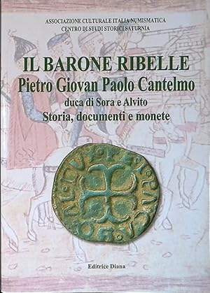 Il Barone ribelle. Pietro Giovanni Paolo Cantelmo Duca di Sora e Alvito. Storia, documenti e monete