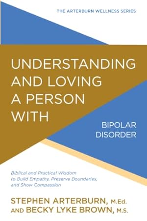 Seller image for Understanding and Loving a Person with Bipolar Disorder: Biblical and Practical Wisdom to Build Empathy, Preserve Boundaries, and Show Compassion (The Arterburn Wellness Series) for sale by -OnTimeBooks-