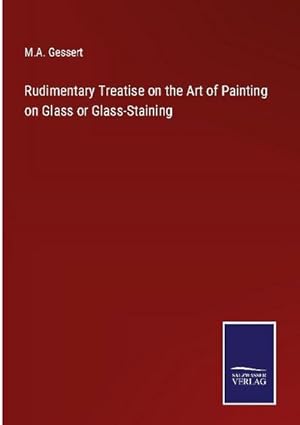 Immagine del venditore per Rudimentary Treatise on the Art of Painting on Glass or Glass-Staining venduto da BuchWeltWeit Ludwig Meier e.K.