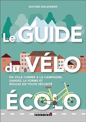 Le guide du vélo écolo: En ville comme à la campagne gardez la forme et roulez en toute sécurité