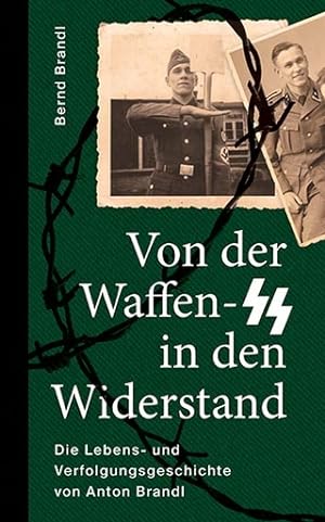 Von der Waffen-SS in den Widerstand. Die Lebens- und Verfolgungsgeschichte von Anton Brandl.