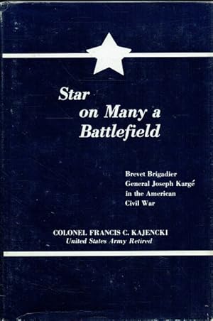 Seller image for STAR ON MANY A BATTLEFIELD : BREVET BRIGADIER GENERAL JOSEPH KARGE IN THE AMERICAN CIVIL WAR for sale by Paul Meekins Military & History Books