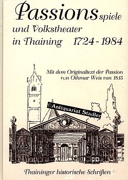 Passionsspiele und Volkstheater in Thaining 1724-1984. Mit dem Originaltext der Passion von Othma...