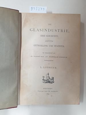 Die Glasindustrie. Ihre Geschichte, gegenwärtige Entwicklung und Statistik :