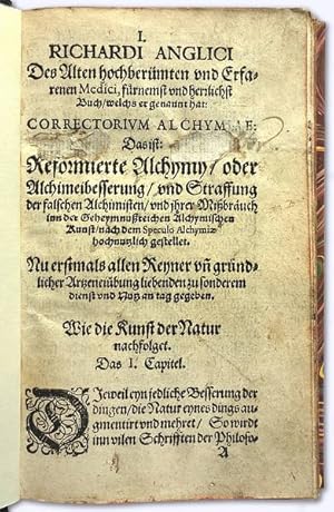 Imagen del vendedor de I. CORRECTORIVM ALCHYMIAE RICHARDI ANGLICI. Das ist Reformierte Alchimy / oder [Alchimeibesserung / vnd Straffung der Alchimistischen Mipruch: vom Alten vnd lngst=bermten Medico / Richardo aus Engellandt beschriben. II. RAINMVNDI LVLLI APERTO-rium & Accuratio Vegetabilium. Von erffnung v entdeckung wach=sender Sachen / v des Philosophischen steyns / des Wolbekannten Philosophen vnd Eremts ten Rainmundt Lulli Tractat. III. Des Knigs Gebers au Hispanien Secretu dessen sich die Venetianer hoch austhun. Alles nun erstmals zu dienst vnd nutz allen Rey=ner vnd Geheymnureicher Artznei vbenden v beliebenden inn Truck gefrtigt]. [Erste dtsch. Ausg.]. a la venta por Versandantiquariat Hans-Jrgen Lange