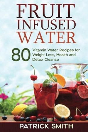 Imagen del vendedor de Fruit Infused Water: 80 Vitamin Water Recipes for Weight Loss, Health and Detox Cleanse (Vitamin Water, Fruit Infused Water, Natural Herbal Remedies, Detox Diet, Liver Cleanse) a la venta por WeBuyBooks 2