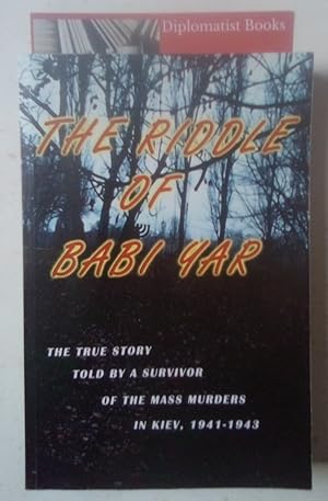 The Riddle of Babi Yar: The True Story Told by a Survivor of the Mass Murders in Kiev, 1941-1943