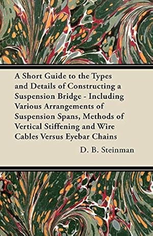 Imagen del vendedor de A Short Guide to the Types and Details of Constructing a Suspension Bridge - Including Various Arrangements of Suspension Spans, Methods of Vertical Stiffening and Wire Cables Versus Eyebar Chains a la venta por -OnTimeBooks-