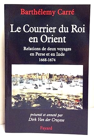 Le Courrier du Roi en Orient. Relations de deux voyages en Perse et en Inde 1668-1674. Présenté e...