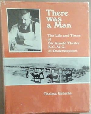 There Was a Man: The Life and Times of Sir Arnold Theiler K.C.M.G., of Onderstepoort