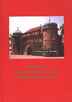 100 Jahre Justizvollzugsanstalt Landsberg am Lech. Von der Gefangenenanstalt zur Justizvollzugsan...