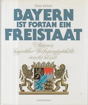 Bild des Verkufers fr Bayern ist fortan ein Freistaat. Stationen bayerischer Verfassungsgeschichte von 1803 bis 1946. zum Verkauf von Allguer Online Antiquariat