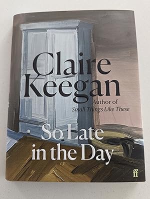 So Late in the Day: Stories of Women and Men by Claire Keegan, Hardcover