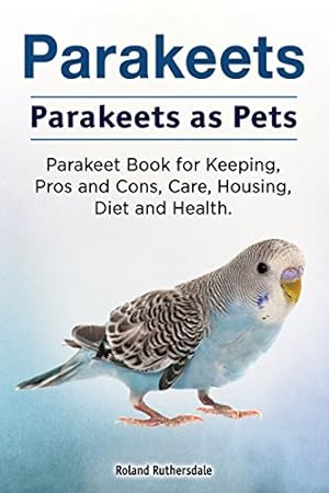 Imagen del vendedor de Parakeets. Parakeets as Pets. Parakeet Book for Keeping, Pros and Cons, Care, Housing, Diet and Health. a la venta por -OnTimeBooks-