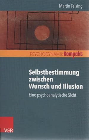 Selbstbestimmung zwischen Wunsch und Illusion : eine psychoanalytische Sicht. Psychodynamik kompakt