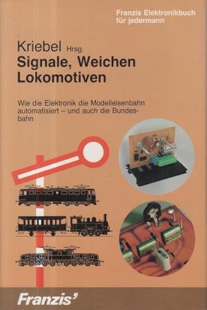 Signale, Weichen, Lokomotiven : wie d. Elektronik d. Modelleisenbahn automatisiert - u. auch d. B...