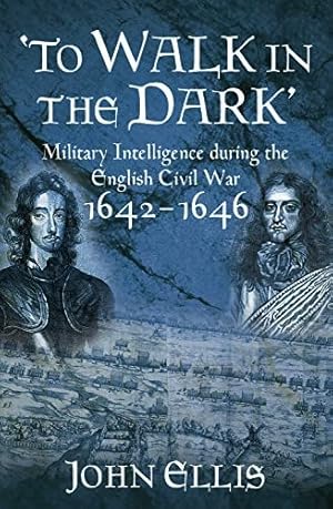 To Walk in the Dark : Military Intelligence in the English Civil War 1642-1646