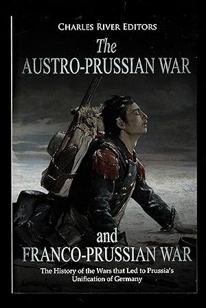 The Austro-Prussian War and Franco-Prussian War: The History of the Wars that Led to Prussia’s Un...