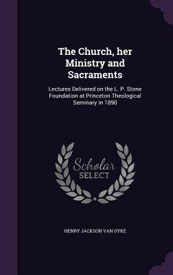 Seller image for The Church, her Ministry and Sacraments: Lectures Delivered on the L. P. Stone Foundation at Princeton Theological Seminary in 1890 for sale by moluna