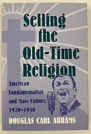 Imagen del vendedor de Selling the Old-Time Religion: American Fundamentalists and Mass Culture, 1920-1940 a la venta por Gordon Kauffman, Bookseller, LLC