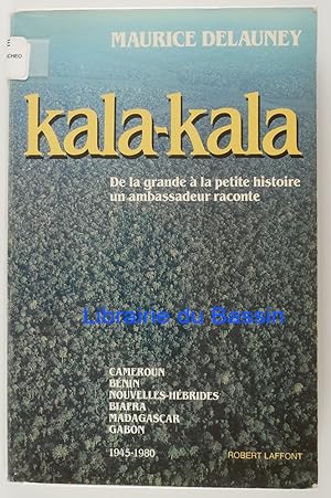 Seller image for Kala-kala De la grande  la petite histoire Un ambassadeur raconte Cameroun Bnin Nouvelles-Hbrides Biafra Madagascar Gabon 1945-1980 for sale by Librairie du Bassin