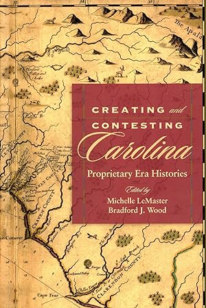 Seller image for Creating and Contesting Carolina: Proprietary Era Histories for sale by Bagatelle Books