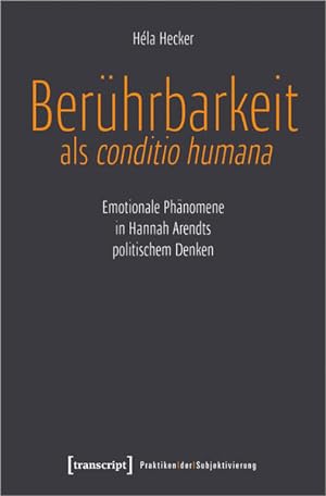 Berührbarkeit als conditio humana Emotionale Phänomene in Hannah Arendts politischem Denken