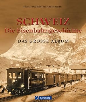 Schweiz - die Eisenbahngeschichte : das grosse Album. Silvia und Dietmar Beckmann