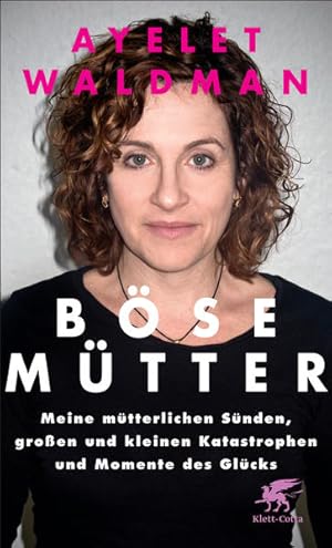 Böse Mütter: Meine mütterlichen Sünden, großen und kleinen Katastrophen und Momente des Glücks