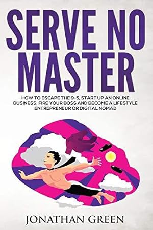 Immagine del venditore per Serve No Master: How to Escape the 9-5, Start up an Online Business, Fire Your Boss and Become a Lifestyle Entrepreneur or Digital Nomad: 1 venduto da WeBuyBooks 2