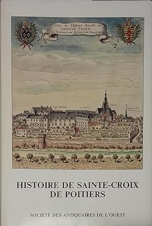 Histoire de l'Abbaye de Sainte-Croix de Poitiers. Quatorze siècles de vie monastique.