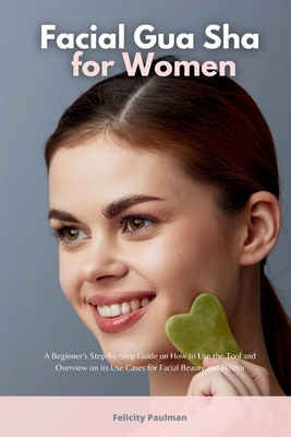 Imagen del vendedor de Facial Gua Sha for Women: A Beginner's Step-by-Step Guide on How to Use the Tool and Overview of its Use Cases for Facial Beauty and Health (Paperback or Softback) a la venta por BargainBookStores
