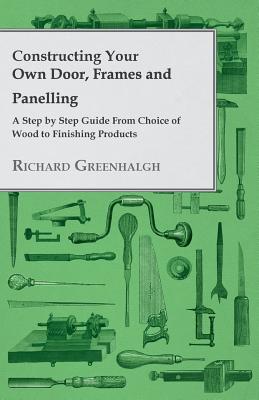 Seller image for Constructing Your Own Door, Frames and Panelling - A Step by Step Guide from Choice of Wood to Finishing Products (Paperback or Softback) for sale by BargainBookStores