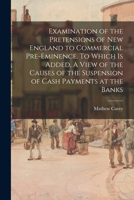 Seller image for Examination of the Pretensions of New England to Commercial Pre-eminence. To Which is Added, A View of the Causes of the Suspension of Cash Payments a (Paperback or Softback) for sale by BargainBookStores