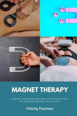 Imagen del vendedor de Magnet Therapy: A Beginner's 30-Minute Quick Start Guide on Its Use Cases for Chronic Pain, Inflammation, Depression, and How to Use I (Paperback or Softback) a la venta por BargainBookStores