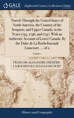 Image du vendeur pour Travels Through the United States of North America, the Country of the Iroquois, and Upper Canada, in the Years 1795, 1796, and 1797; With an Authenti (Hardback or Cased Book) mis en vente par BargainBookStores