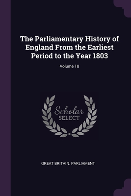 Seller image for The Parliamentary History of England From the Earliest Period to the Year 1803; Volume 18 (Paperback or Softback) for sale by BargainBookStores