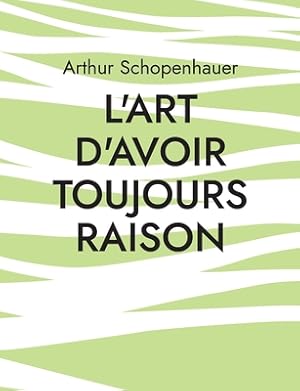 Seller image for L'Art d'avoir toujours raison: une oeuvre du philosophe allemand Arthur Schopenhauer qui traite de l'art de la controverse (Paperback or Softback) for sale by BargainBookStores