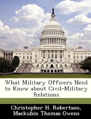 Imagen del vendedor de What Military Officers Need to Know about Civil-Military Relations (Paperback or Softback) a la venta por BargainBookStores