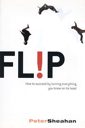 Flip : How To Succeed By Turning Everything You Know On Its Head :